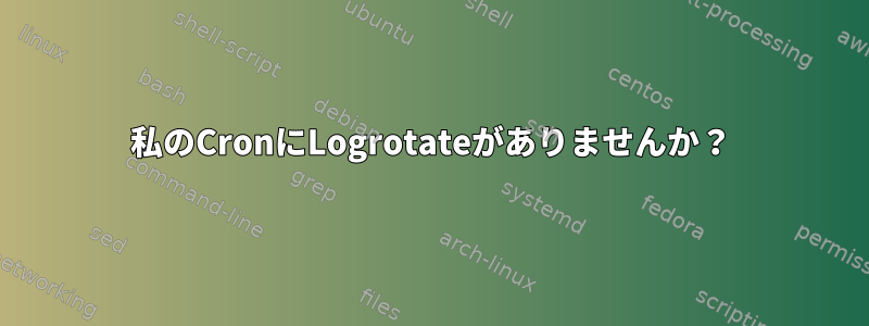 私のCronにLogrotateがありませんか？