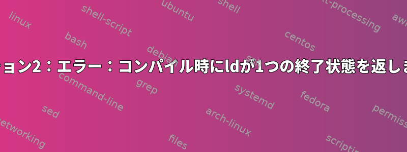 コレクション2：エラー：コンパイル時にldが1つの終了状態を返しました。