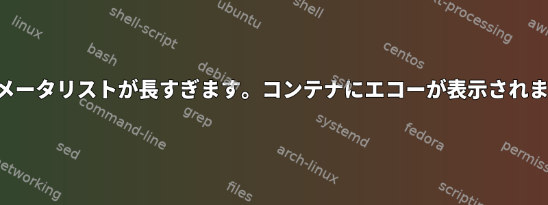 パラメータリストが長すぎます。コンテナにエコーが表示されます。