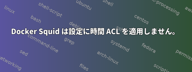 Docker Squid は設定に時間 ACL を適用しません。