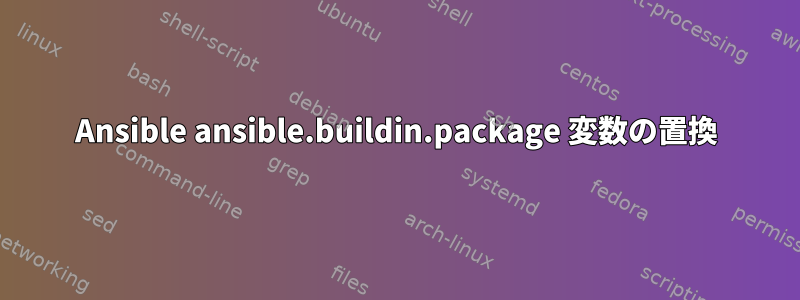 Ansible ansible.buildin.package 変数の置換