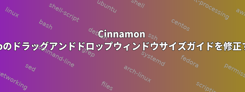 Cinnamon Desktopのドラッグアンドドロップウィンドウサイズガイドを修正する方法