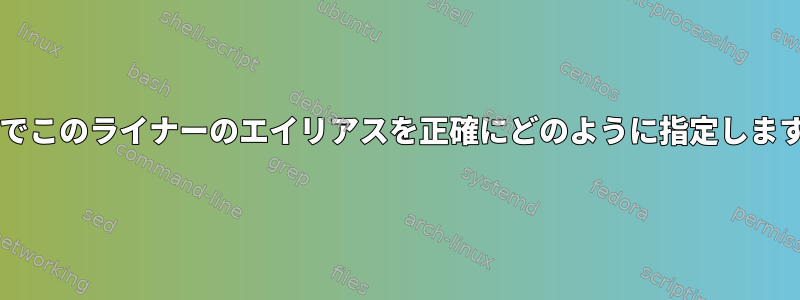 Bashでこのライナーのエイリアスを正確にどのように指定しますか？