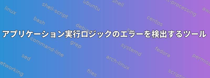 アプリケーション実行ロジックのエラーを検出するツール