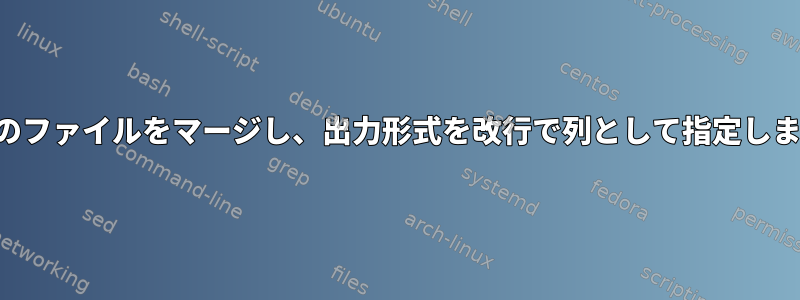 複数のファイルをマージし、出力形式を改行で列として指定します。