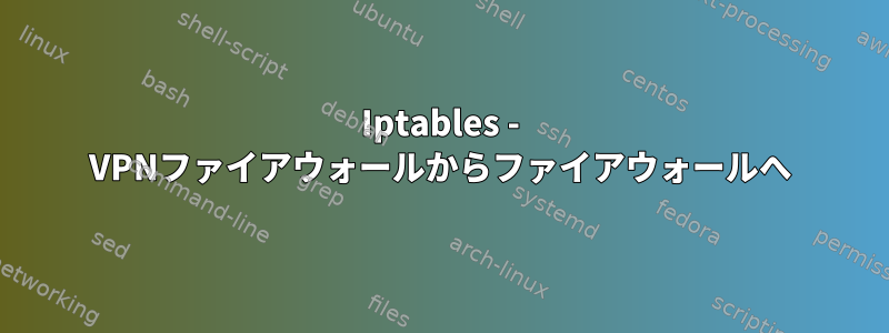 Iptables - VPNファイアウォールからファイアウォールへ