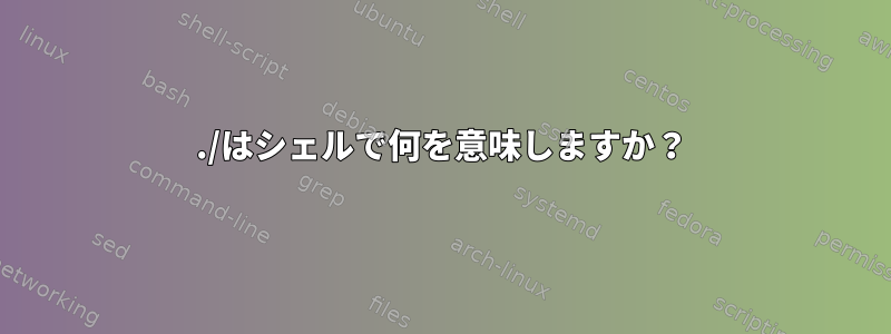 ./はシェルで何を意味しますか？