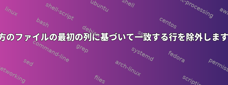 両方のファイルの最初の列に基づいて一致する行を除外します。