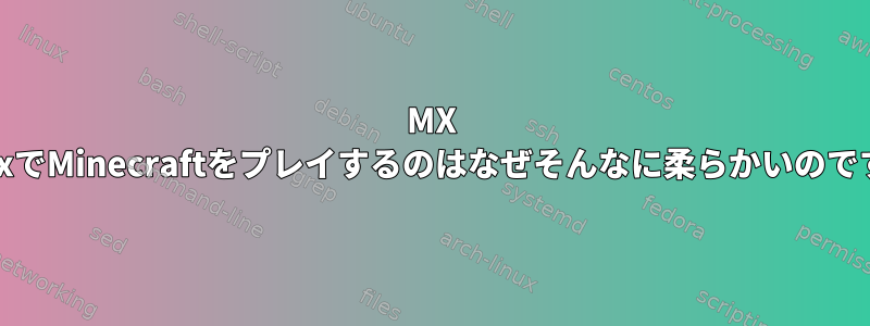 MX LinuxでMinecraftをプレイするのはなぜそんなに柔らかいのですか?