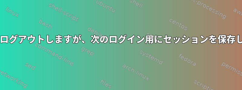 ttyからログアウトしますが、次のログイン用にセッションを保存します。