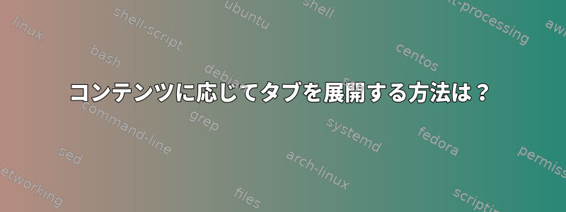 コンテンツに応じてタブを展開する方法は？