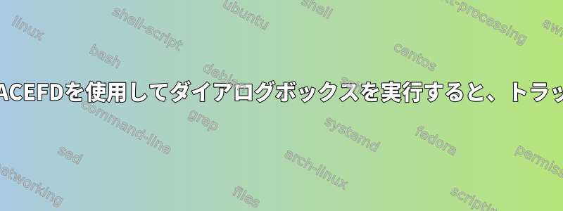 カスタムBASH_XTRACEFDを使用してダイアログボックスを実行すると、トラップは無視されます。