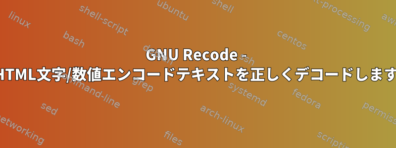 GNU Recode - 混合HTML文字/数値エンコードテキストを正しくデコードしますか？