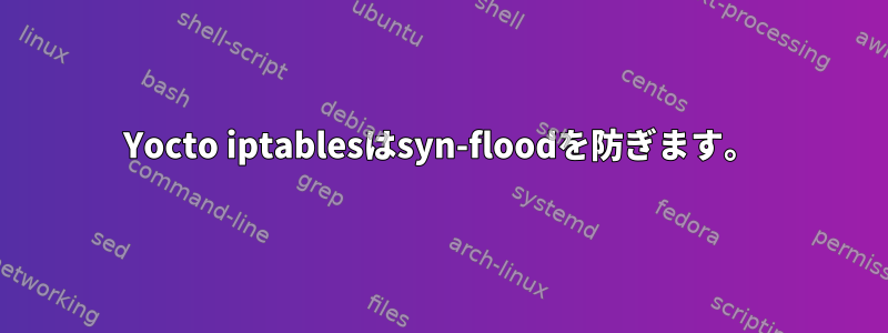 Yocto iptablesはsyn-floodを防ぎます。