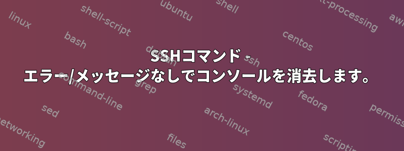 SSHコマンド - エラー/メッセージなしでコンソールを消去します。