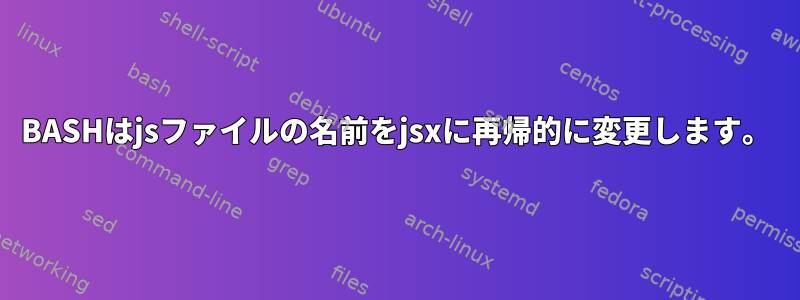 BASHはjsファイルの名前をjsxに再帰的に変更します。