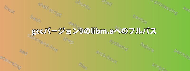 gccバージョン9のlibm.aへのフルパス