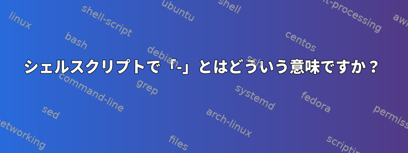 シェルスクリプトで「-」とはどういう意味ですか？