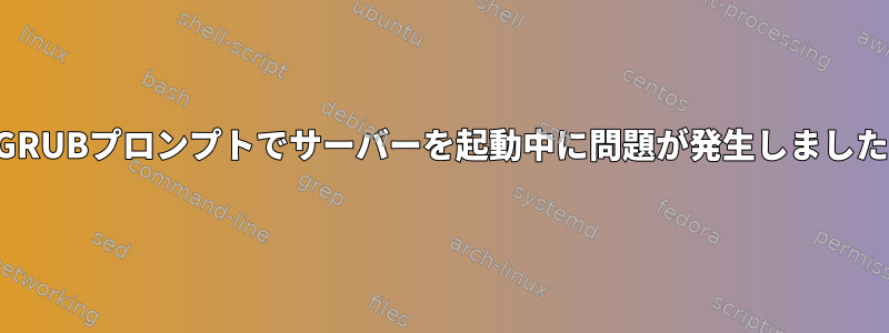 GRUBプロンプトでサーバーを起動中に問題が発生しました