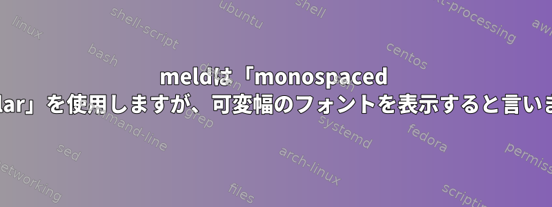 meldは「monospaced Regular」を使用しますが、可変幅のフォントを表示すると言います。