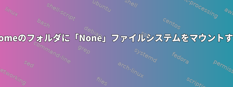 /homeのフォルダに「None」ファイルシステムをマウントする