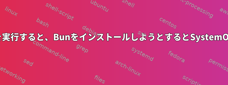 WindowsでUbuntu（WSL）を実行すると、BunをインストールしようとするとSystemOutdatedエラーが発生します。