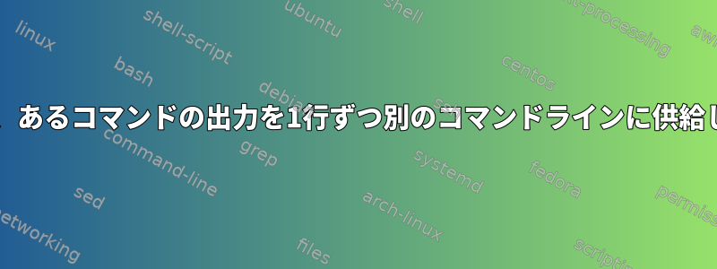 Bashは、あるコマンドの出力を1行ずつ別のコマンドラインに供給します。