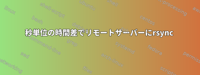 秒単位の時間差でリモートサーバーにrsync