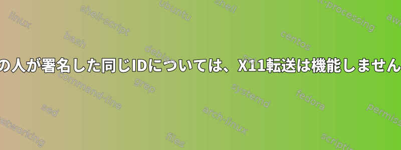 他の人が署名した同じIDについては、X11転送は機能しません。