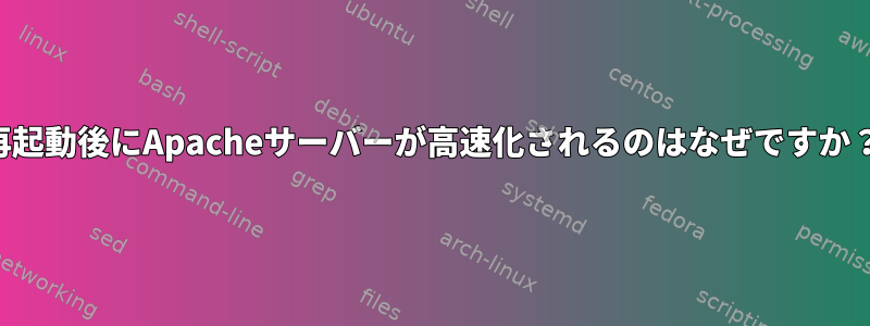 再起動後にApacheサーバーが高速化されるのはなぜですか？