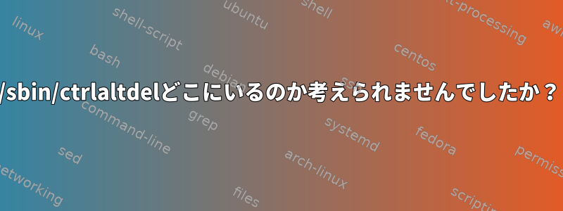 /sbin/ctrlaltdelどこにいるのか考えられませんでしたか？