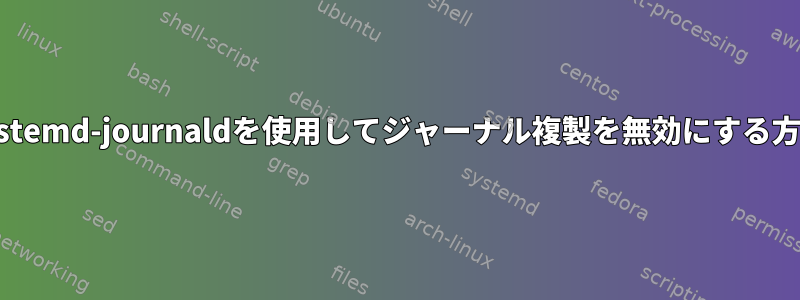 systemd-journaldを使用してジャーナル複製を無効にする方法