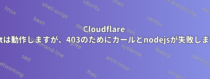 Cloudflare wgetは動作しますが、403のためにカールとnodejsが失敗します。