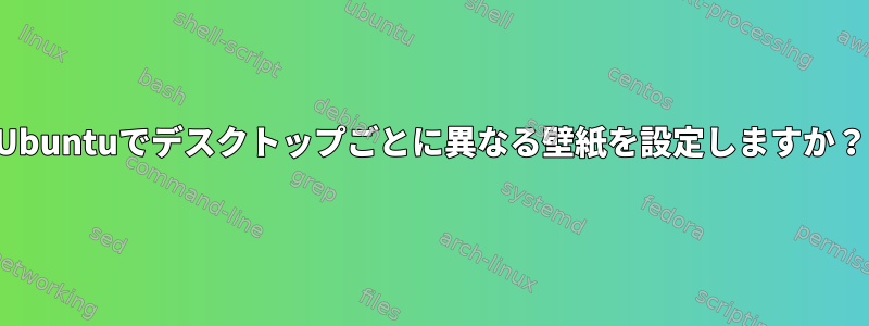 Ubuntuでデスクトップごとに異なる壁紙を設定しますか？