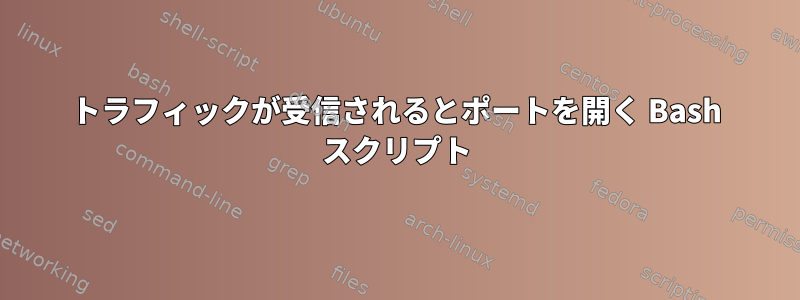 トラフィックが受信されるとポートを開く Bash スクリプト