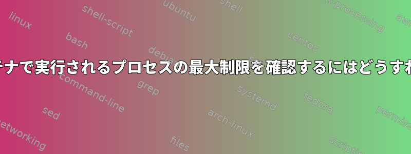 権限のないコンテナで実行されるプロセスの最大制限を確認するにはどうすればよいですか？