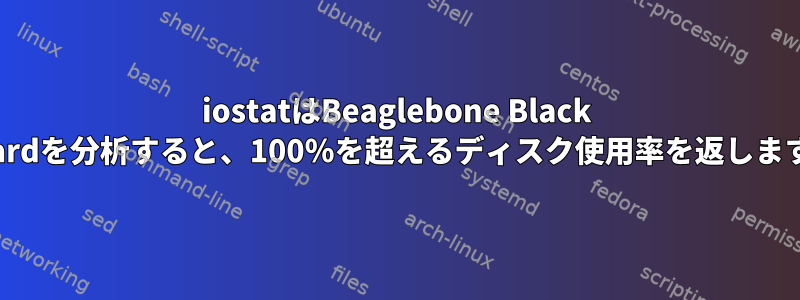 iostatはBeaglebone Black Boardを分析すると、100％を超えるディスク使用率を返します。