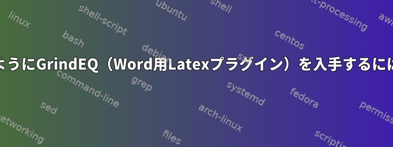 WineのWordで動作するようにGrindEQ（Word用Latexプラグイン）を入手するにはどうすればよいですか？