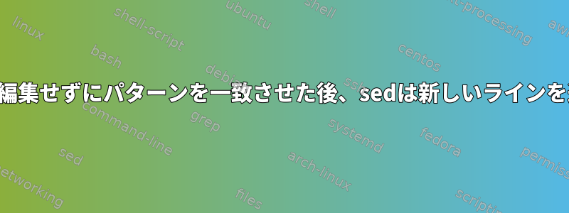 ラインパターンを編集せずにパターンを一致させた後、sedは新しいラインを追加できますか？