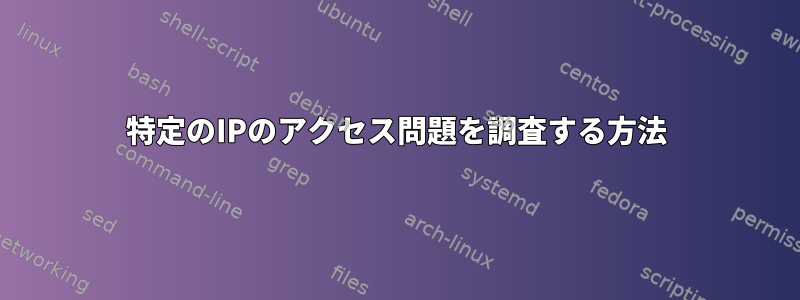 特定のIPのアクセス問題を調査する方法