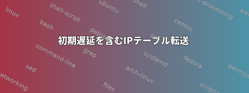 初期遅延を含むIPテーブル転送