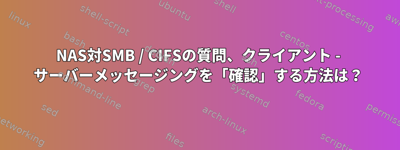 NAS対SMB / CIFSの質問、クライアント - サーバーメッセージングを「確認」する方法は？