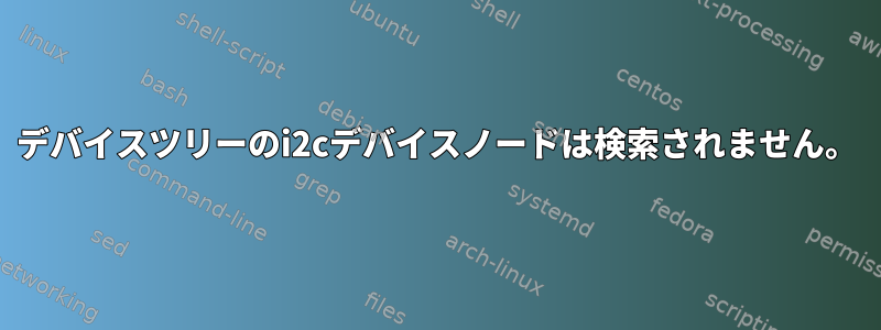 デバイスツリーのi2cデバイスノードは検索されません。