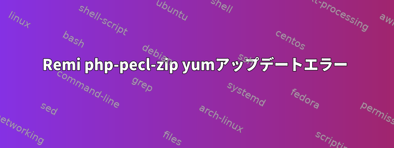 Remi php-pecl-zip yumアップデートエラー