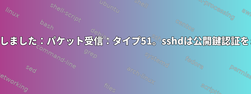 SSH公開鍵認証に失敗しました：パケット受信：タイプ51。sshdは公開鍵認証をまったく許可しません