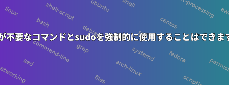 sudoが不要なコマンドとsudoを強制的に使用することはできますか？