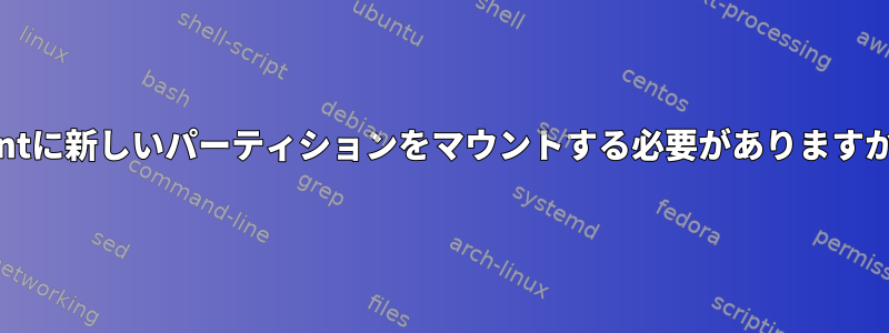 /mntに新しいパーティションをマウントする必要がありますか？