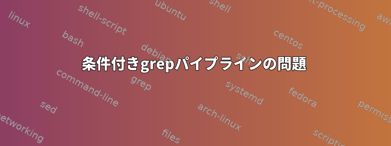 条件付きgrepパイプラインの問題