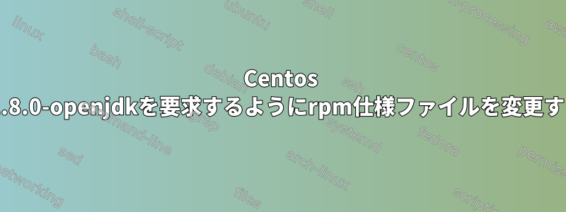 Centos 7でjava-1.8.0-openjdkを要求するようにrpm仕様ファイルを変更する方法は?