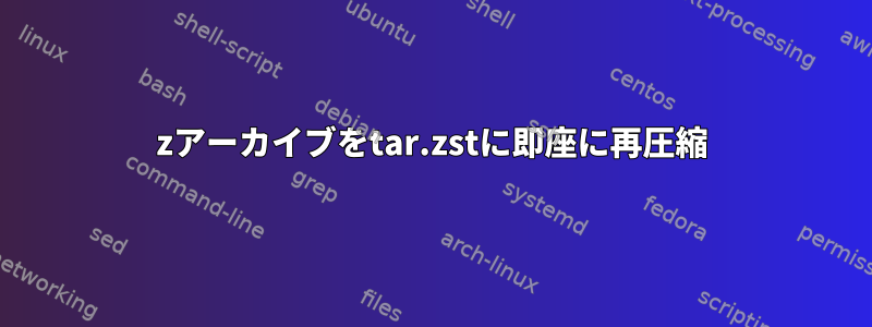 7zアーカイブをtar.zstに即座に再圧縮